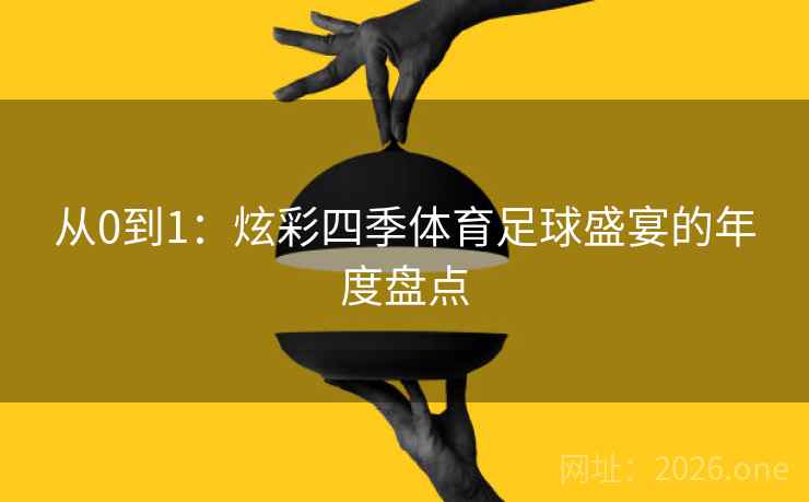 从0到1：炫彩四季体育足球盛宴的年度盘点
