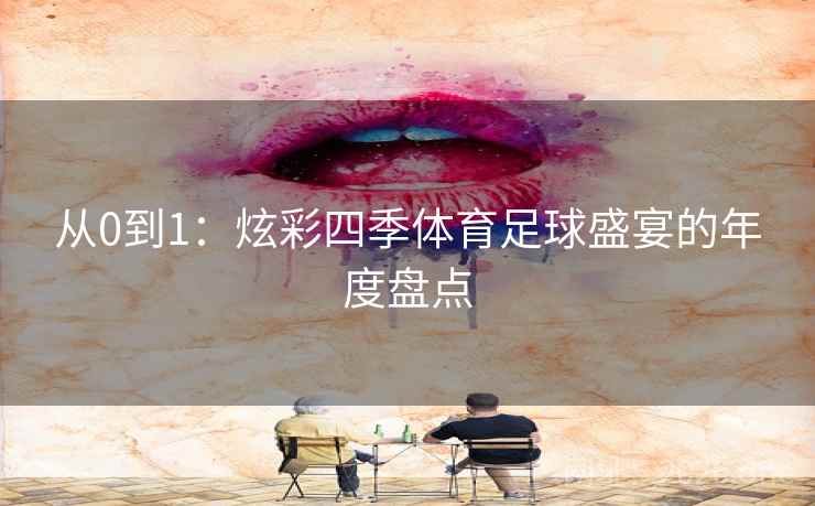 从0到1：炫彩四季体育足球盛宴的年度盘点