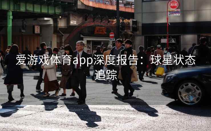 爱游戏体育app深度报告：球星状态追踪
