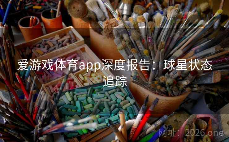 爱游戏体育app深度报告：球星状态追踪