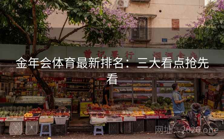 金年会体育最新排名：三大看点抢先看
