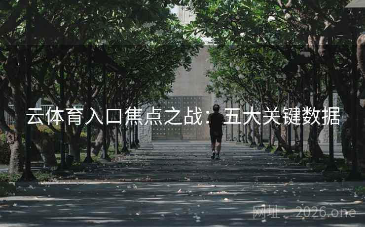云体育入口焦点之战：五大关键数据