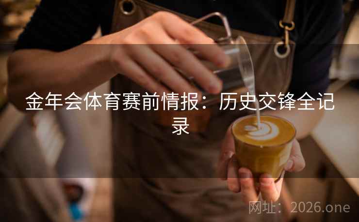 金年会体育赛前情报：历史交锋全记录