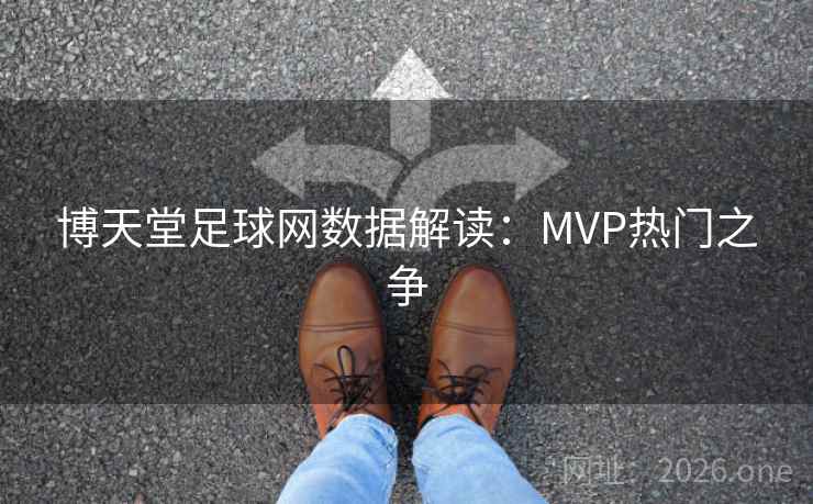 博天堂足球网数据解读：MVP热门之争
