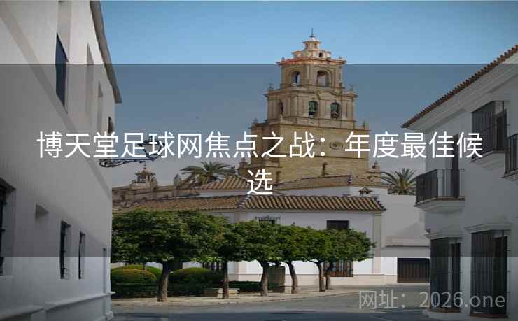 博天堂足球网焦点之战：年度最佳候选