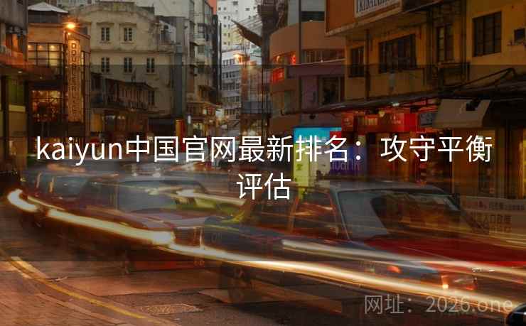kaiyun中国官网最新排名：攻守平衡评估