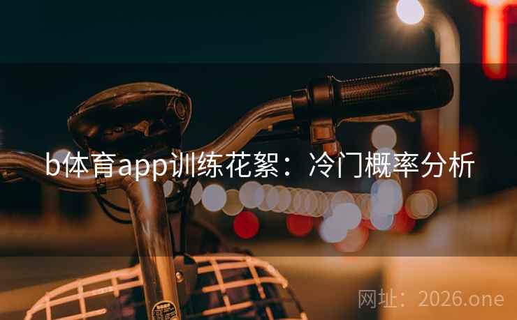 b体育app训练花絮：冷门概率分析