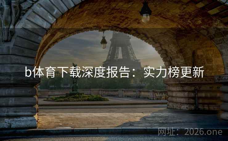 b体育下载深度报告：实力榜更新