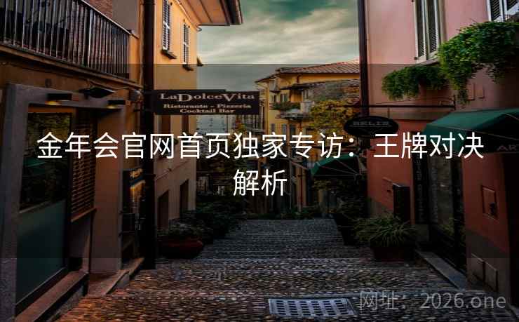 金年会官网首页独家专访：王牌对决解析