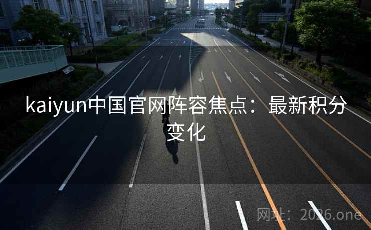 kaiyun中国官网阵容焦点：最新积分变化