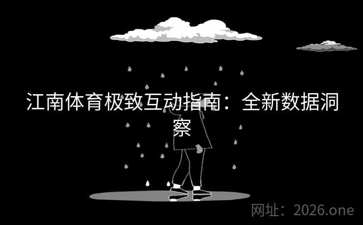 江南体育极致互动指南：全新数据洞察