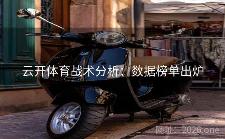 云开体育战术分析：数据榜单出炉