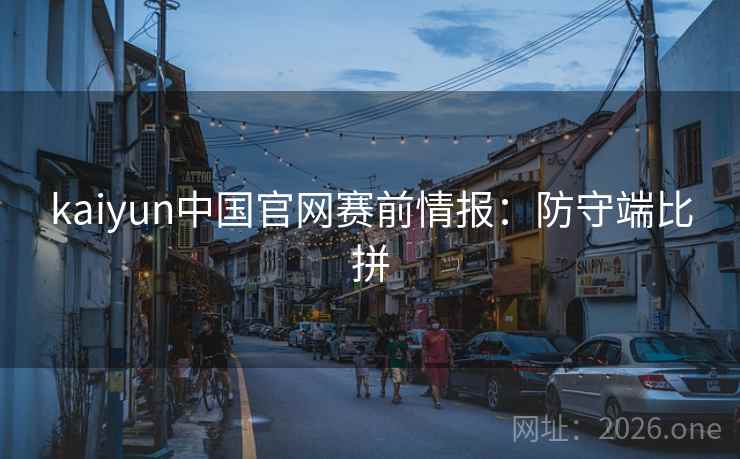 kaiyun中国官网赛前情报：防守端比拼