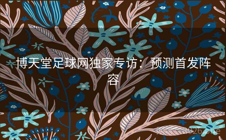 博天堂足球网独家专访：预测首发阵容