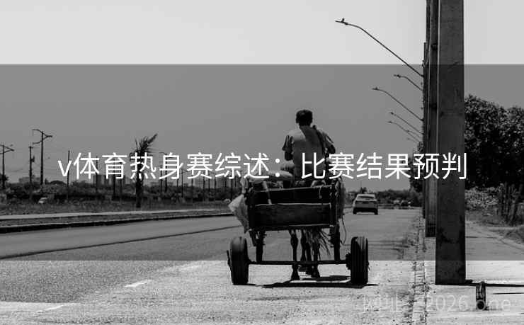 v体育热身赛综述：比赛结果预判