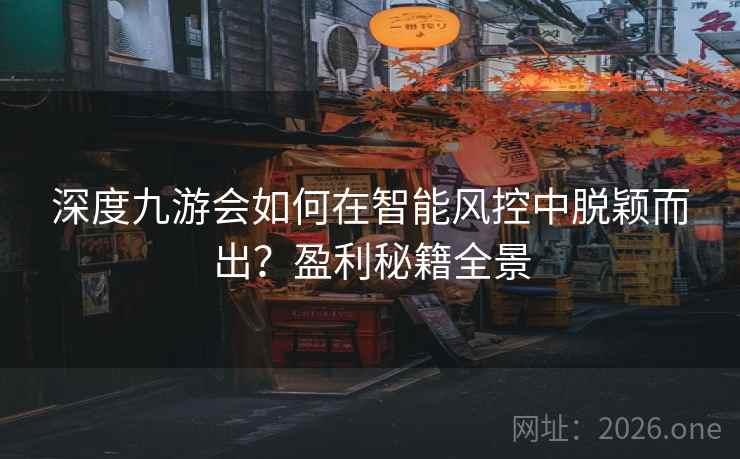深度九游会如何在智能风控中脱颖而出？盈利秘籍全景