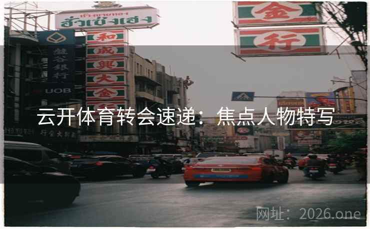 云开体育转会速递：焦点人物特写
