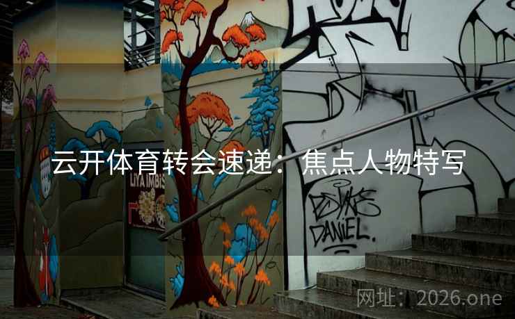 云开体育转会速递：焦点人物特写
