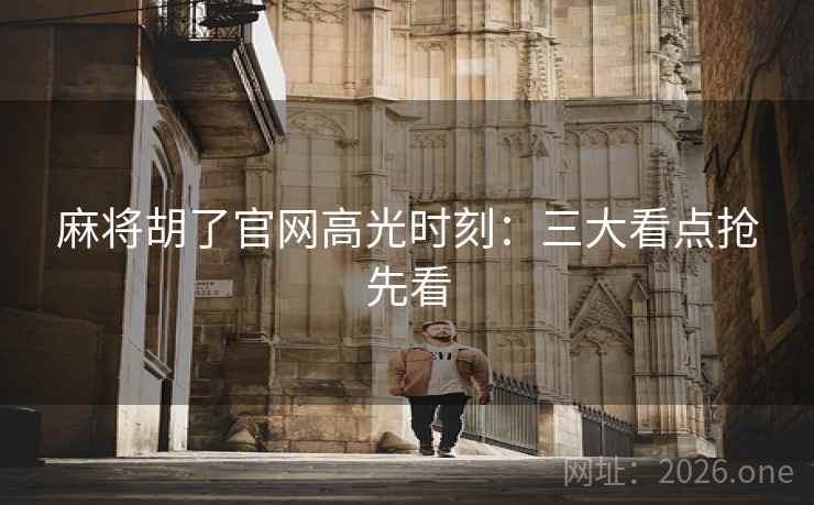 麻将胡了官网高光时刻：三大看点抢先看