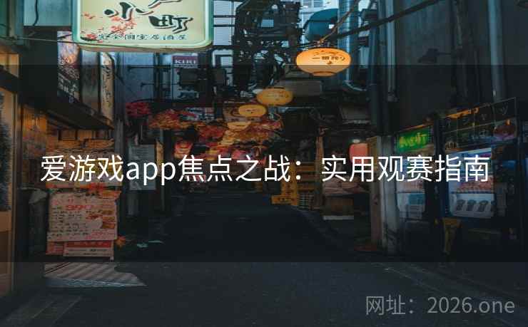 爱游戏app焦点之战：实用观赛指南