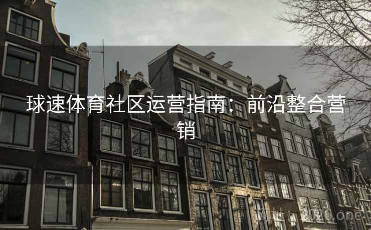球速体育社区运营指南：前沿整合营销