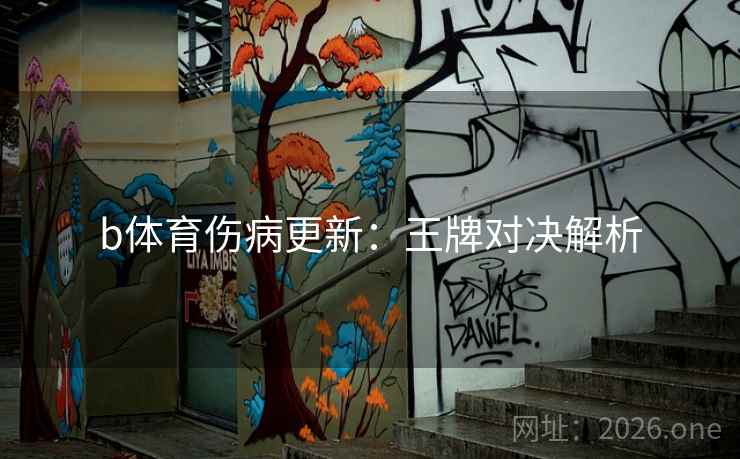 b体育伤病更新：王牌对决解析