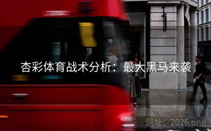 杏彩体育战术分析：最大黑马来袭