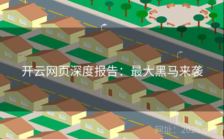 开云网页深度报告：最大黑马来袭