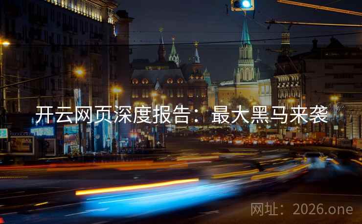 开云网页深度报告：最大黑马来袭
