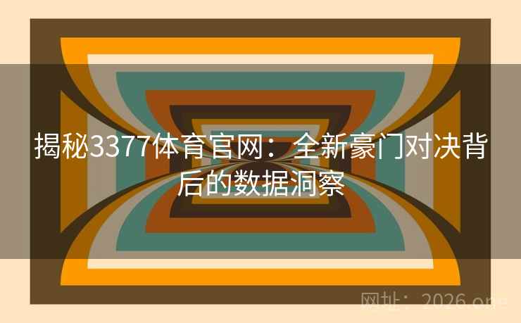 揭秘3377体育官网：全新豪门对决背后的数据洞察