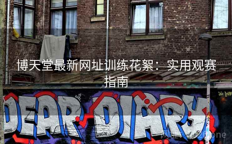 博天堂最新网址训练花絮：实用观赛指南
