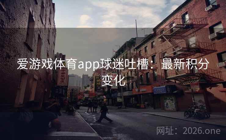 爱游戏体育app球迷吐槽：最新积分变化