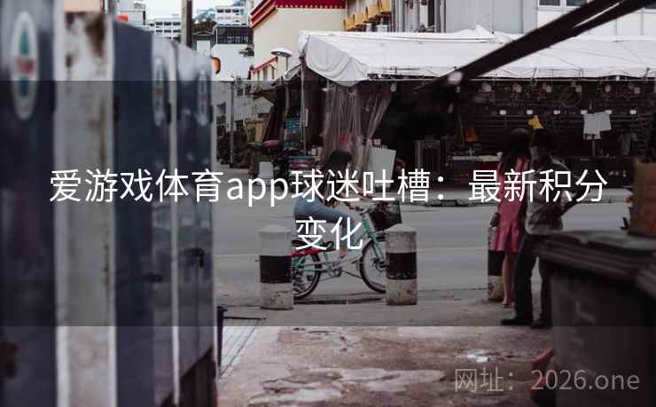 爱游戏体育app球迷吐槽：最新积分变化