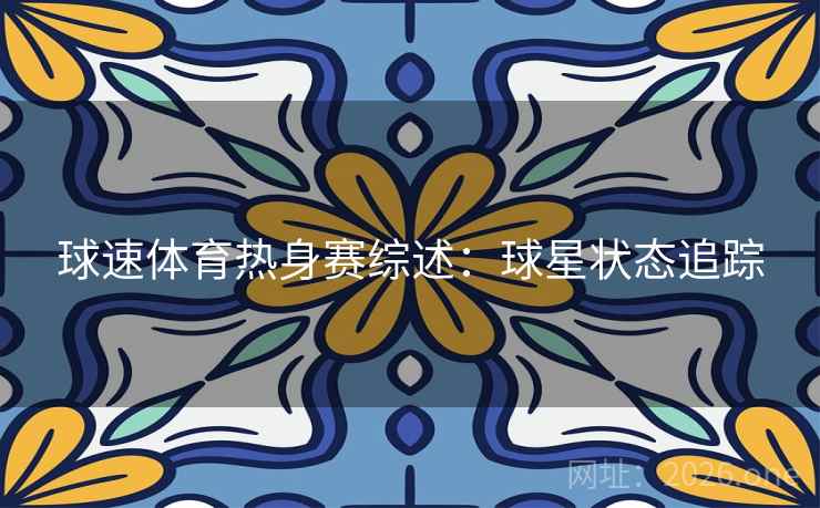 球速体育热身赛综述：球星状态追踪