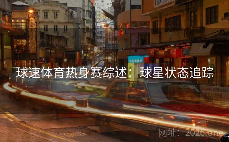 球速体育热身赛综述：球星状态追踪