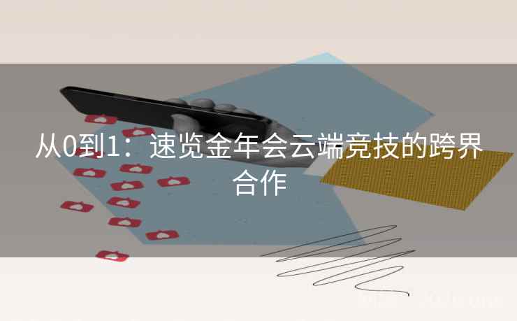 从0到1：速览金年会云端竞技的跨界合作