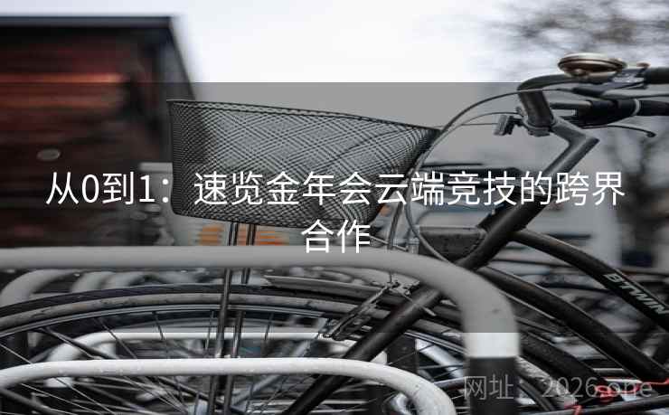 从0到1：速览金年会云端竞技的跨界合作