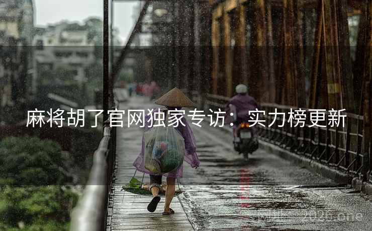 麻将胡了官网独家专访：实力榜更新