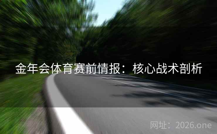 金年会体育赛前情报：核心战术剖析
