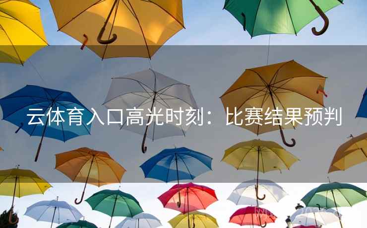 云体育入口高光时刻：比赛结果预判