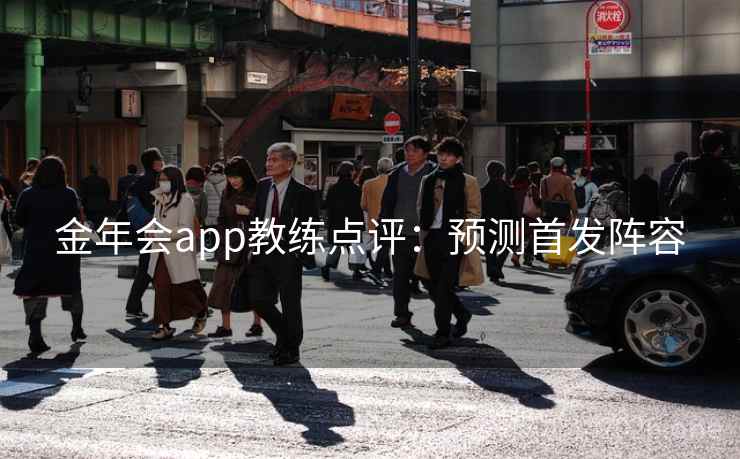 金年会app教练点评：预测首发阵容