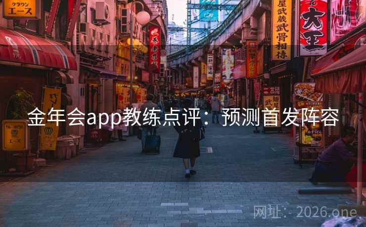 金年会app教练点评：预测首发阵容