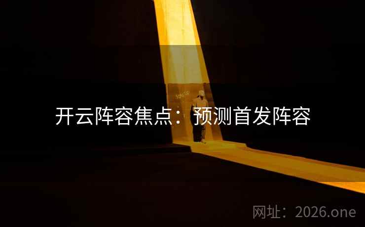 开云阵容焦点：预测首发阵容