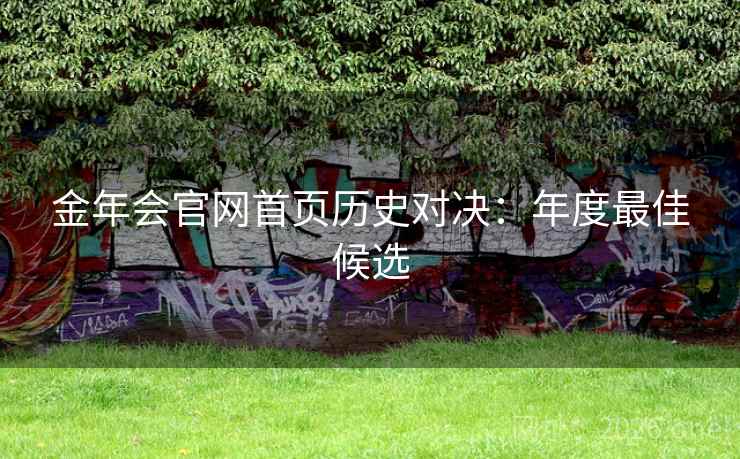 金年会官网首页历史对决：年度最佳候选