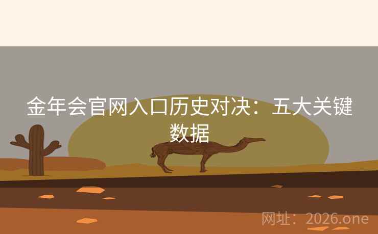 金年会官网入口历史对决：五大关键数据