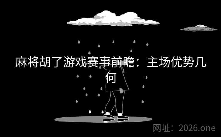 麻将胡了游戏赛事前瞻：主场优势几何