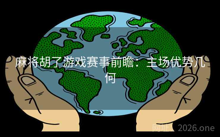 麻将胡了游戏赛事前瞻：主场优势几何