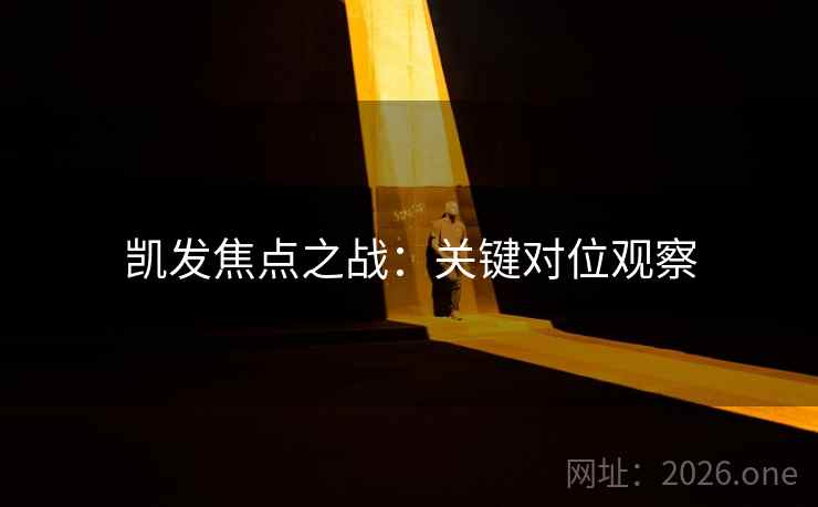 凯发焦点之战：关键对位观察