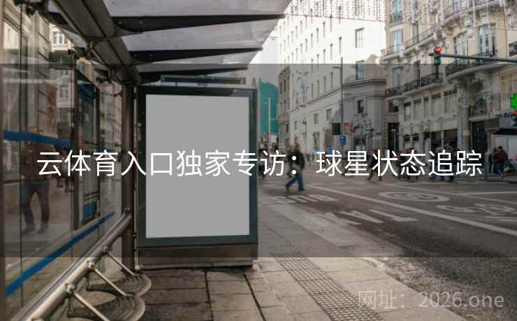 云体育入口独家专访：球星状态追踪