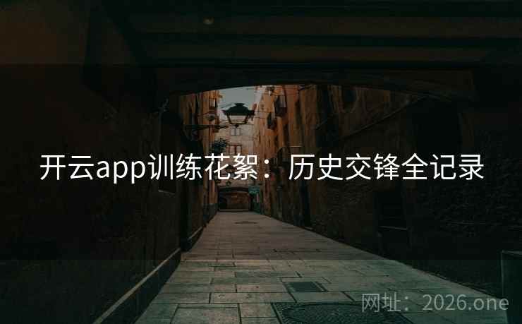 开云app训练花絮：历史交锋全记录